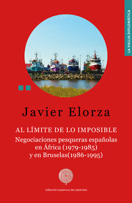 Javier Elorza: AL LÍMITE DE LO IMPOSIBLE. Negociaciones pesqueras españolas en África (1979-1985) y en Bruselas (1986-1995)